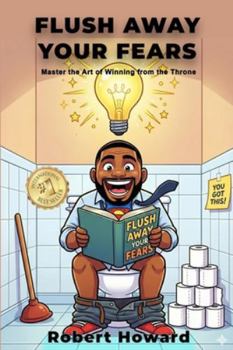 Paperback Flush Away Your Fears: Master the Art of Winning from the Throne (Toilet Wisdom for Sales Savants) Book