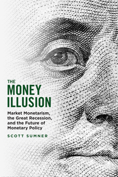 Paperback The Money Illusion: Market Monetarism, the Great Recession, and the Future of Monetary Policy Book