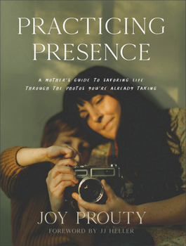 Hardcover Practicing Presence: A Mother's Guide to Savoring Life Through the Photos You're Already Taking Book