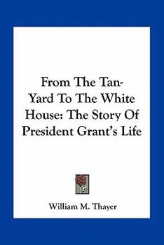From Tannery to the White House: The Life of Ulysses S. Grant