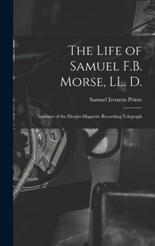 The Life of Samuel F.B. Morse, LL. D.: Inventor of the Electro-magnetic Recording Telegraph