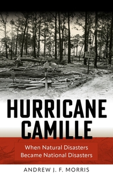 Hurricane Camille: When Natural Disasters Became National Disasters (Politics and Culture in Modern America)