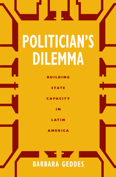 Politician's Dilemma: Building State Capacity in Latin America (California Series on Social Choice and Political Economy , No 25) - Book  of the California Series on Social Choice and Political Economy