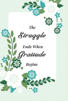 Paperback The Struggle Ends When Gratitude Begins: Gratitude Journal, Thanksgiving Gift, Happy Planner, Mindfulness Notebook, Gratitude Planner, Self Care Journ Book