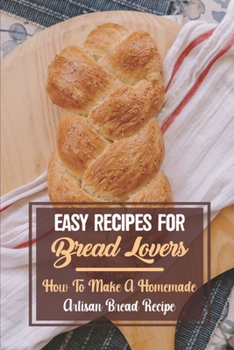 Paperback Easy Recipes For Bread Lovers: How To Make A Homemade Artisan Bread Recipe: Bread Baking Tips Book