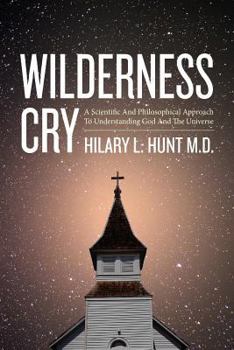 Wilderness Cry: A Scientific and Philosophical Approach to Understanding God and the Universe