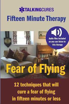 Paperback Fear of Flying - Fifteen Minute Tharapy: 12 techniques that will cure a fear of flying in fifteen minutes or less Book