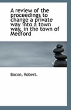 Paperback A Review of the Proceedings to Change a Private Way Into a Town Way, in the Town of Medford Book