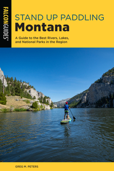 Paperback Standup Paddling Montana: A Guide to the Best Rivers, Lakes, and National Parks in the Region Book
