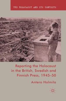 Reporting the Holocaust in the British, Swedish and Finnish Press, 1945-50 - Book  of the Holocaust and its Contexts