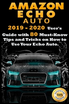 Paperback Amazon Echo Auto: 2019 - 2020 User's Guide with 80 Must-Know Tips and Tricks on How to Use Your Echo Auto Book