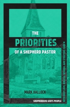 Paperback The Priorities of a Shepherd Pastor: Shepherding God's People with Deep Love, Biblical Wisdom, and Strategic Care Book