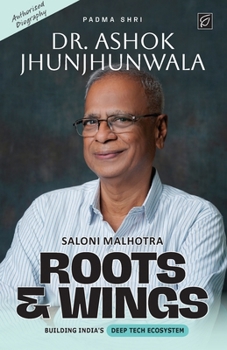 Roots & Wings : Building India's Deep Tech Ecosystem | Authorised Biography of Padma Shri Dr. Ashok Jhunjhunwala