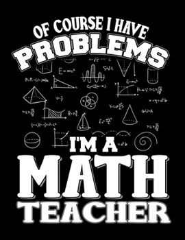 Paperback Of Course I Have Math Problems I'm A Math Teacher: Math Teachers Aren't Mean We're Above Average: Math Notebook - Mathematician Journal - 5x5 Graph Pa Book