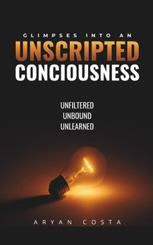 Paperback Glimpses into an Unscripted Consciousness: Unfiltered. Unbound. Unlearned! Book