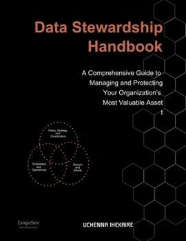 Data Stewardship Handbook: A Comprehensive Guide to Managing and Protecting Your Organization’s Most Valuable Asset
