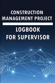 Construction Management Project Logbook for Supervisor: Amazing Gift to Keep Record Schedules, Daily Activities, Equipment, Safety Concerns & Many Use