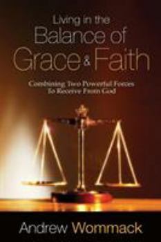 Paperback Living in the Balance of Grace and Faith: Combining Two Powerful Forces to Receive from God Book