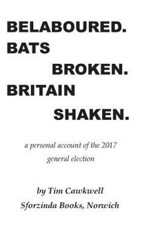 Paperback Belaboured. Bats Broken. Britain Shaken.: a personal account of the 2017 general election Book