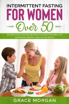 Intermittent fasting for women over 50: Intermittent fasting for women over 50 Intermittent fasting recipes for reset metabolism, increase energy and detox body