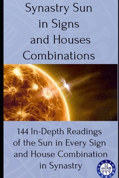 Paperback Synastry Sun in Signs and Houses Combinations: 144 In-Depth Readings of the Sun in Every Sign and House Combination in Synastry Book