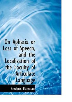 On Aphasia or Loss of Speech, and the Localisation of the Faculty of Articulate Language