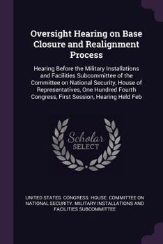 Paperback Oversight Hearing on Base Closure and Realignment Process: Hearing Before the Military Installations and Facilities Subcommittee of the Committee on N Book