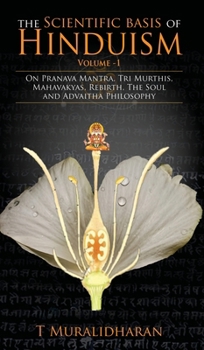 The Scientific Basis of Hinduism - Volume I: On Pranava Mantra, Tri Murthis, Mahavakyas, Rebirth, The Soul and Advaitha Philosophy