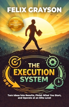 The Execution System: Turn Ideas into Results, Finish What You Start, and Operate at an Elite Level (Self Mastery)
