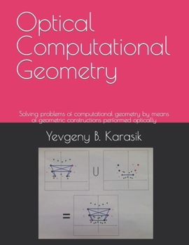 Paperback Optical Computational Geometry: Solving problems of computational geometry by means of geometric constructions performed optically Book