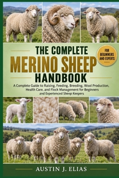 THE COMPLETE MERINO SHEEP HANDBOOK: A Complete Guide to Raising, Feeding, Breeding, Wool Production, Health Care, and Flock Management for Beginners and Experienced Sheep Keepers
