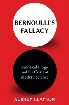 Hardcover Bernoulli's Fallacy: Statistical Illogic and the Crisis of Modern Science Book