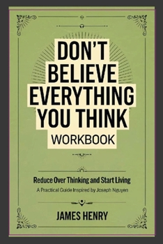 Don't Believe Everything You Think Workbook: Reduce Over Thinking and Start Living A Practical Guide Inspired by Joseph Nguyen