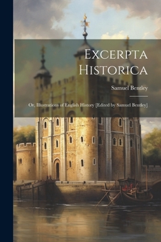 Paperback Excerpta historica: Or, Illustrations of English history [edited by Samuel Bentley] [Latin] Book