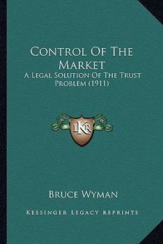 Paperback Control Of The Market: A Legal Solution Of The Trust Problem (1911) Book