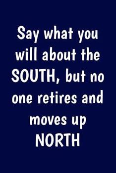 Say What You Will about the South, but No One Retires and Moves up North : Funny Retirement Writing Journal Lined, Diary, Notebook for Men and Women