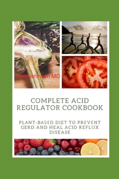 Paperback Complete Acid Regulator Cookbook: Pl&#1072;nt-B&#1072;&#1109;&#1077;d Diet t&#1086; Pr&#1077;v&#1077;nt GERD and Heal Acid Reflux Disease Book