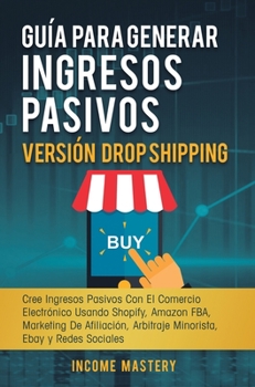 Hardcover Guía Para Generar Ingresos Pasivos Versión Drop Shipping: Cree Ingresos Pasivos Con El Comercio Electrónico Usando Shopify Amazon FBA Marketing de Afi [Spanish] Book