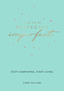 Paperback How to Be Perfectly Imperfect: Stop Comparing, Start Living Book