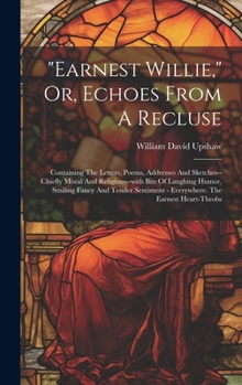 Hardcover "earnest Willie," Or, Echoes From A Recluse: Containing The Letters, Poems, Addresses And Sketches--chiefly Moral And Religious--with Bits Of Laughing Book