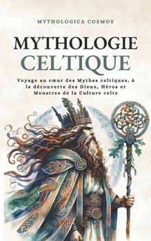 Paperback Mythologie Celtique: Voyage au coeur des Mythes celtiques, à la découverte des Dieux, Héros et Monstres de la Culture celte [French] Book