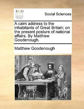 Paperback A Calm Address to the Inhabitants of Great Britain; On the Present Posture of National Affairs. by Matthew Goodenough. Book