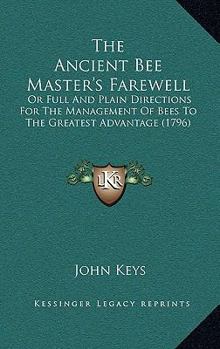 Hardcover The Ancient Bee Master's Farewell: Or Full And Plain Directions For The Management Of Bees To The Greatest Advantage (1796) Book