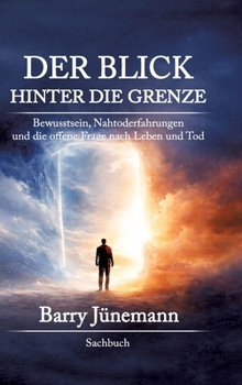 Der Blick hinter die Grenze: Bewusstsein, Nahtoderfahrungen und die offene Frage nach Leben und Tod (German Edition)