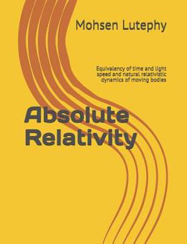 Paperback Absolute Relativity: Equivalency of Time and Light Speed and Natural Relativistic Dynamics of Moving Bodies Book