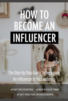 Paperback How To Become An Influencer: The Step-by-step guide becoming an influencer in your industry Book