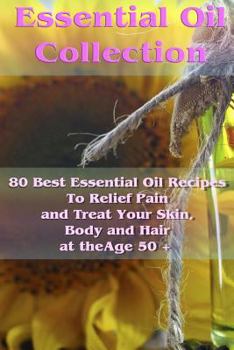 Paperback Essential Oil Collection: 80 Best Essential Oil Recipes To Relief Pain and Treat Your Skin, Body and Hair at the Age 50 +: (Essential Oils, Diff Book