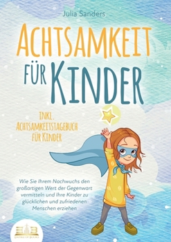 Paperback Achtsamkeit Für Kinder: Wie Sie Ihrem Nachwuchs den großartigen Wert der Gegenwart vermitteln und Ihre Kinder zu glücklichen und zufriedenen Menschen [German] Book