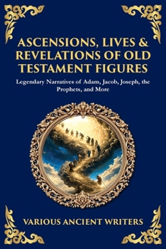 Ascensions, Lives & Revelations of Old Testament Figures: Legendary Narratives of Adam, Jacob, Joseph, the Prophets, and More