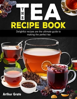 Paperback The Tea Recipe Book: Delightful recipes are the ultimate guide to making the perfect tea Book